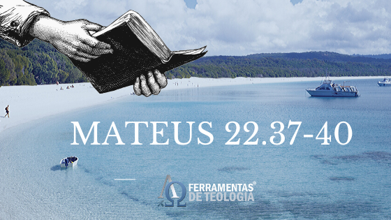 mateus 22 - Mateus 22.37-40- Amar a Deus sobre todas as coisas e ao próximo como a ti mesmo