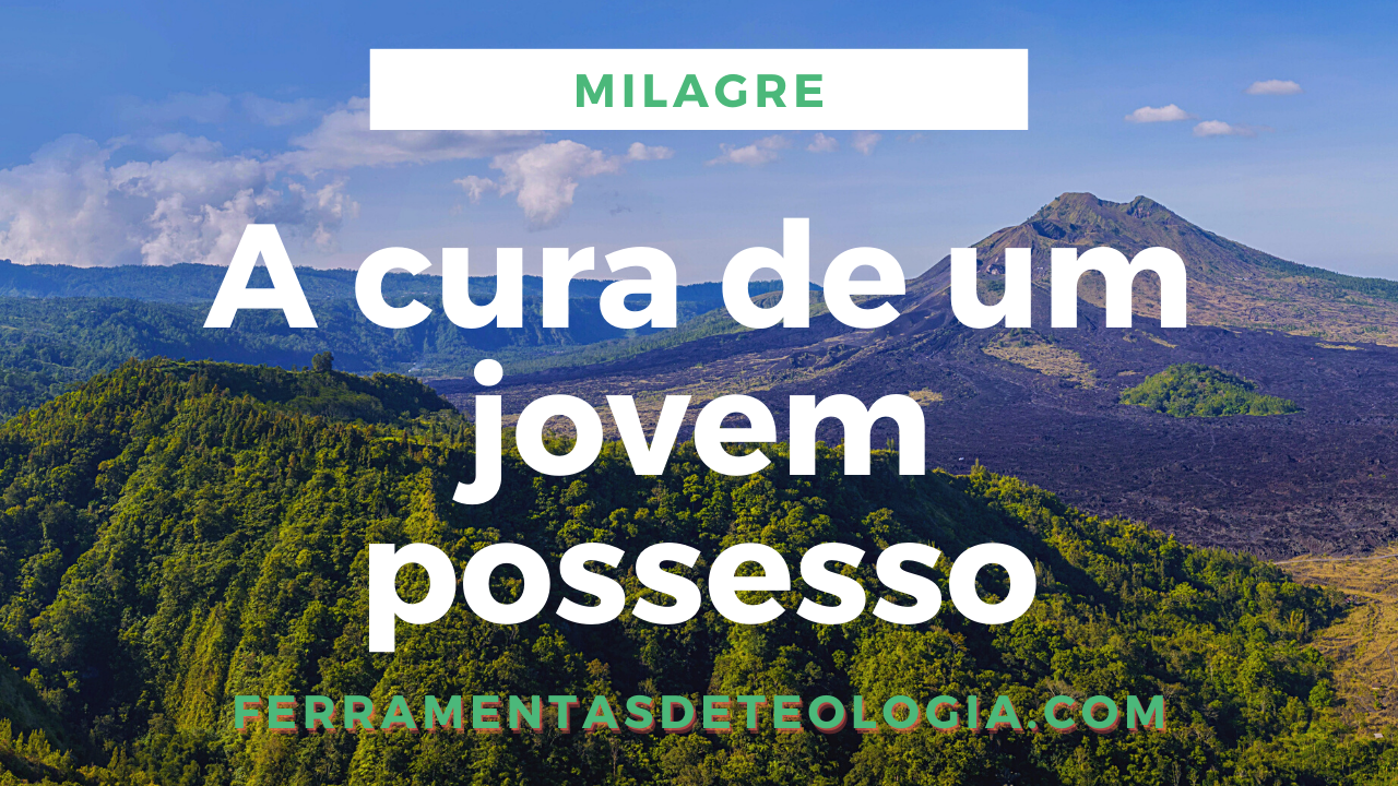 a cura do jovem possesso - A Cura de Um Jovem Possesso Marcos 9.14-29